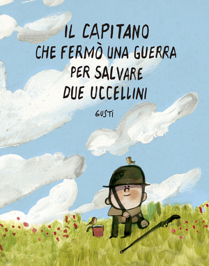Il capitano che fermò una guerra per salvare due uccellini. Ediz. illustrata